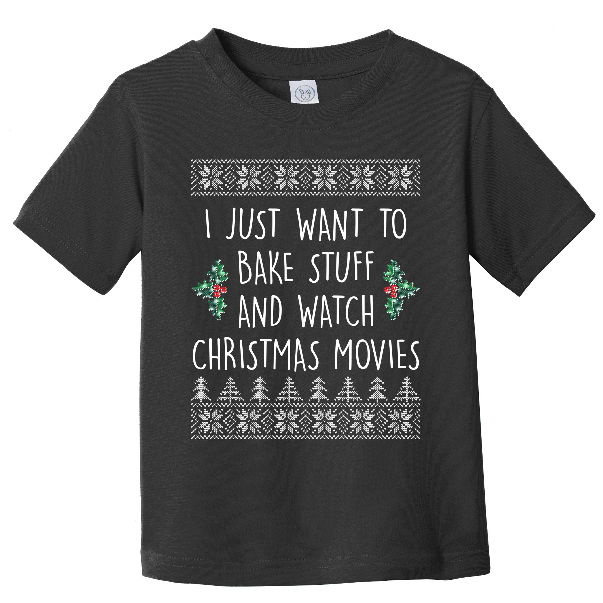 I Just Want To Bake Stuff And Watch Christmas Movies Ugly Sweater Toddler T-Shirt