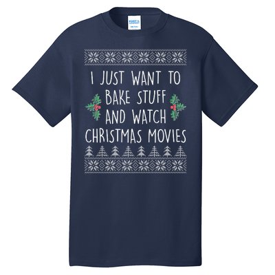 I Just Want To Bake Stuff And Watch Christmas Movies Ugly Sweater Tall T-Shirt