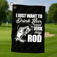 I Just Want To Drink Beer And Jerk My Rod Golf Towel
