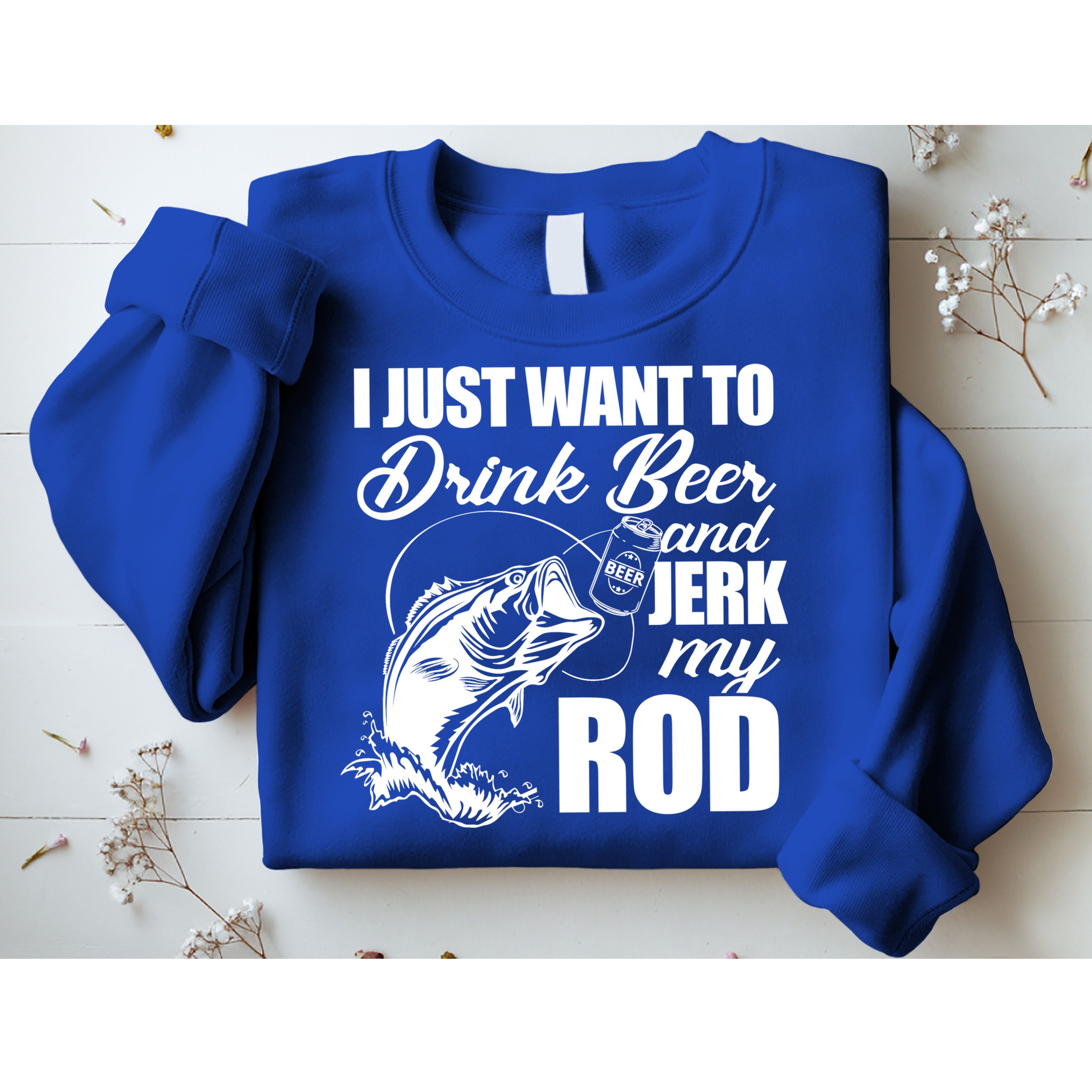 I Just Want To Drink Beer And Jerk My Rod Sweatshirt