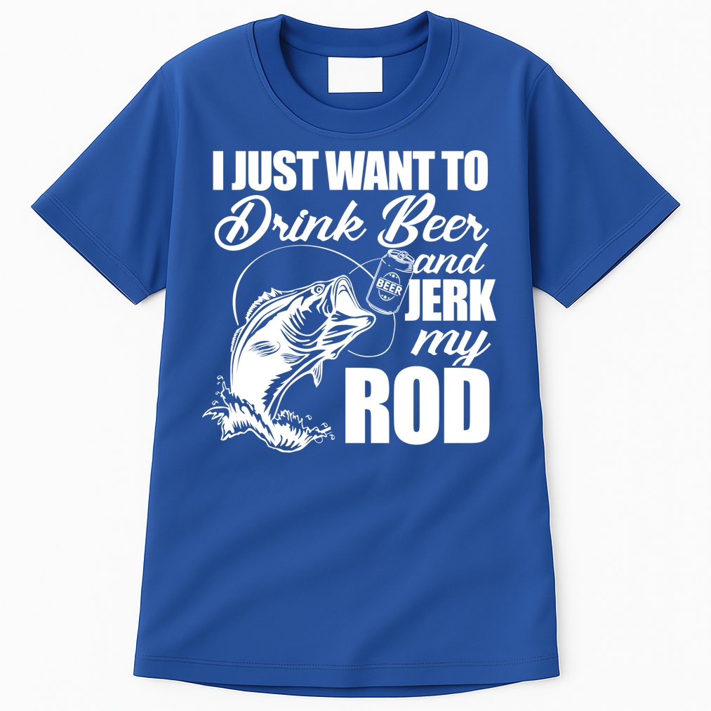 I Just Want To Drink Beer And Jerk My Rod Tall T-Shirt