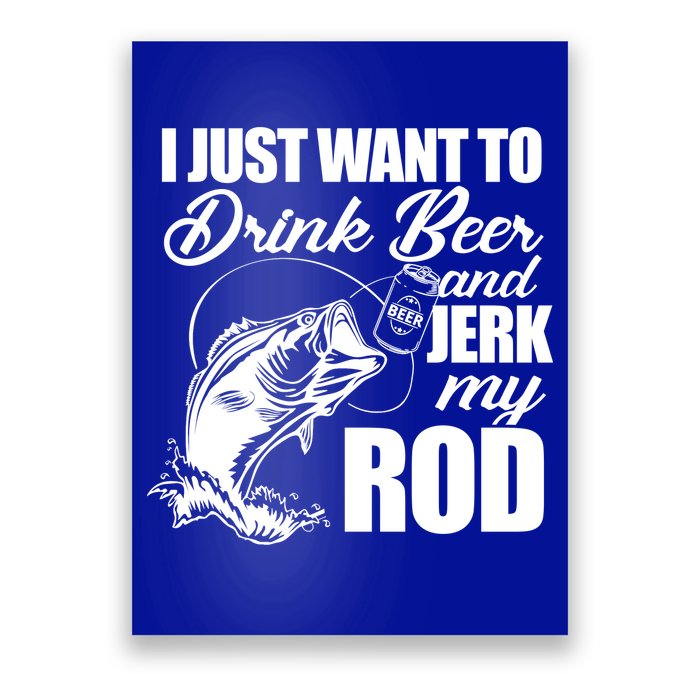 I Just Want To Drink Beer And Jerk My Rod Poster