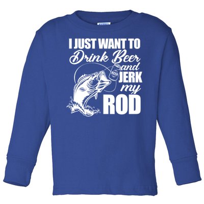 I Just Want To Drink Beer And Jerk My Rod Toddler Long Sleeve Shirt