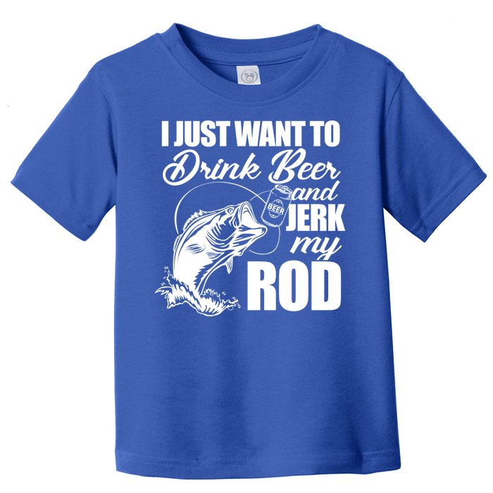 I Just Want To Drink Beer And Jerk My Rod Toddler T-Shirt