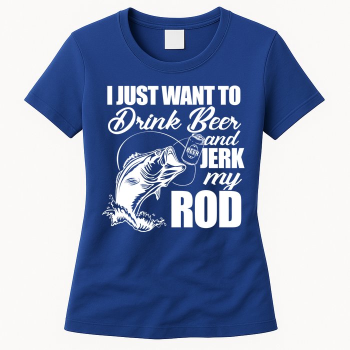 I Just Want To Drink Beer And Jerk My Rod Womens T-Shirt