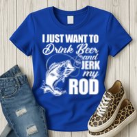 I Just Want To Drink Beer And Jerk My Rod Womens T-Shirt