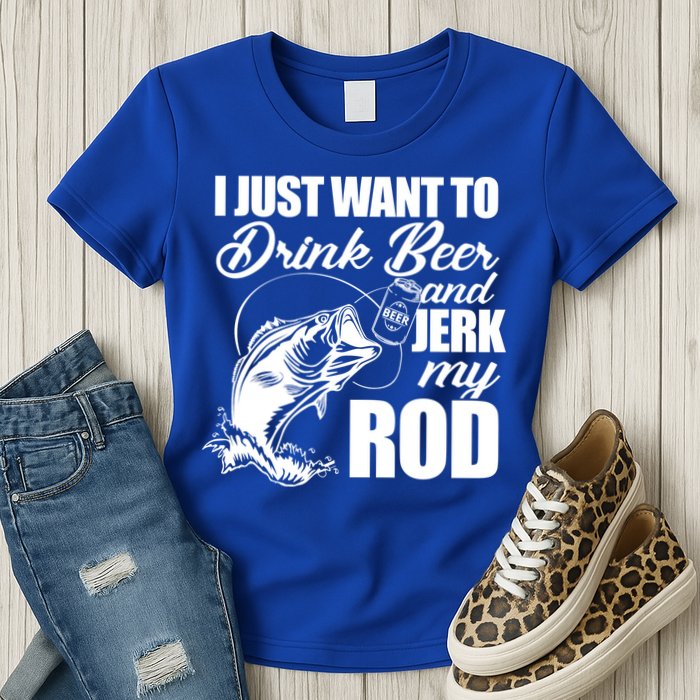 I Just Want To Drink Beer And Jerk My Rod Womens T-Shirt