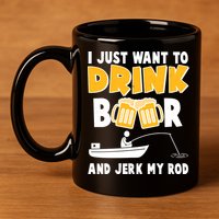 I Just Want to Drink Beer And Jerk My Rod Fishing 11oz C Handle Ceramic Mug