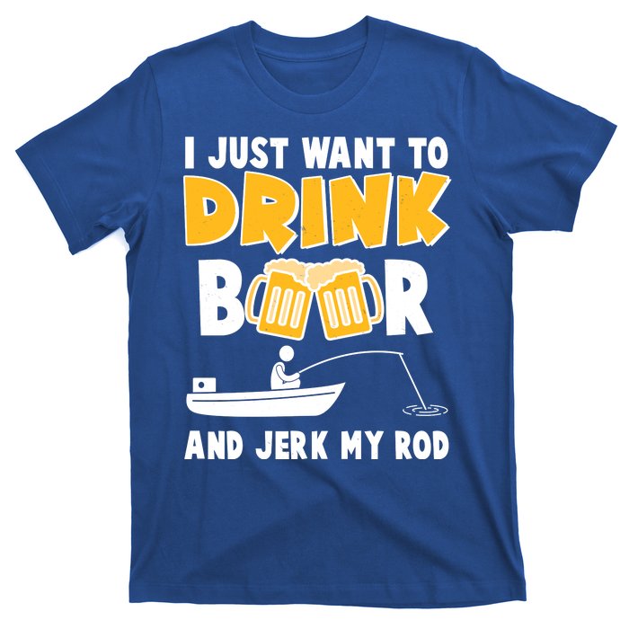 I Just Want to Drink Beer And Jerk My Rod Fishing T-Shirt