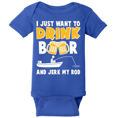 I Just Want to Drink Beer And Jerk My Rod Fishing Baby Bodysuit