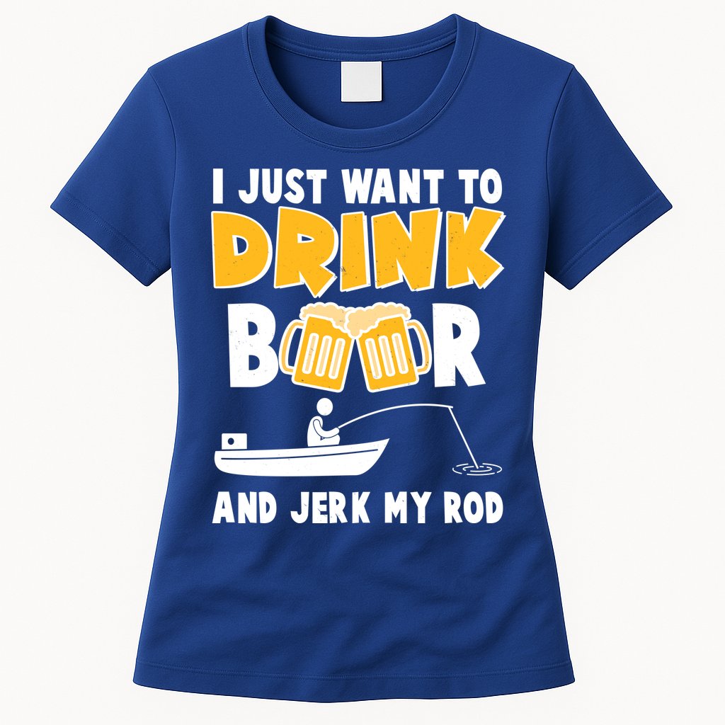 I Just Want to Drink Beer And Jerk My Rod Fishing Womens T-Shirt