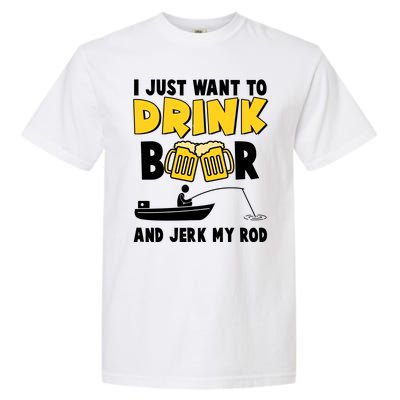 I Just Want to Drink Beer And Jerk My Rod Fishing Garment-Dyed Heavyweight T-Shirt