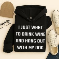 I Just Want To Drink Wine And Hang Out With My Dog Hoodie