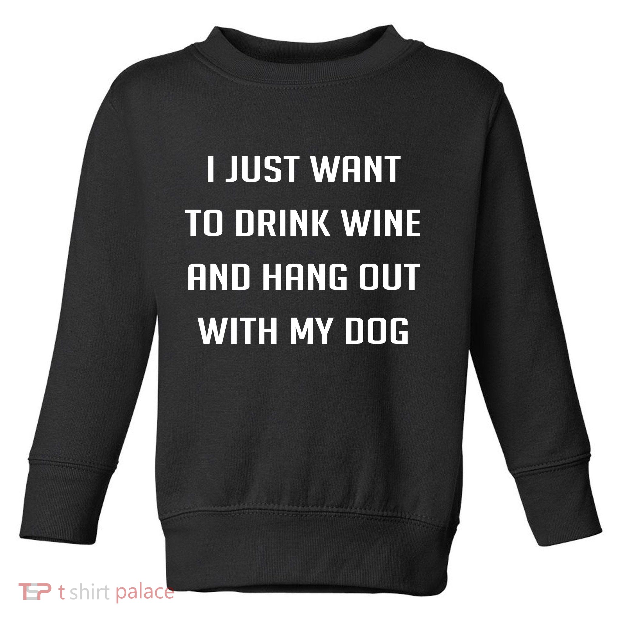 I Just Want To Drink Wine And Hang Out With My Dog Toddler Sweatshirt