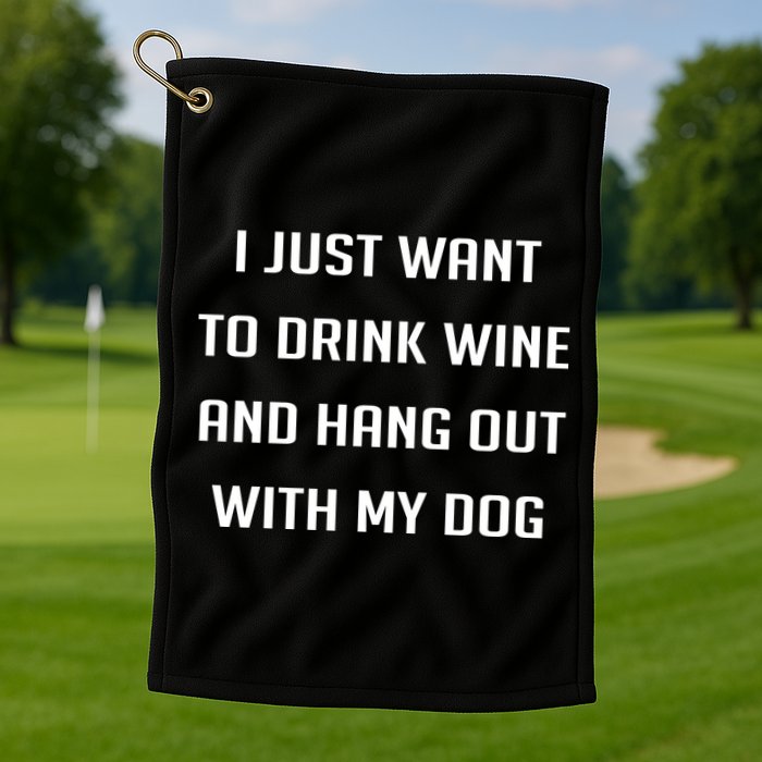 I Just Want To Drink Wine And Hang Out With My Dog Golf Towel