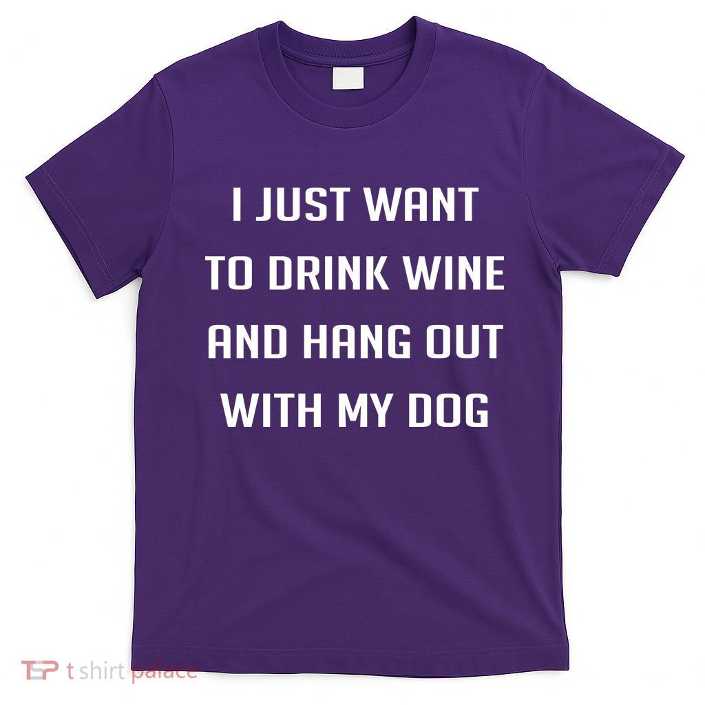 I Just Want To Drink Wine And Hang Out With My Dog T-Shirt
