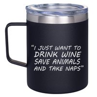I Just Want To Drink Wine Save Animals And Take Naps 12oz Stainless Steel Coffee Mug