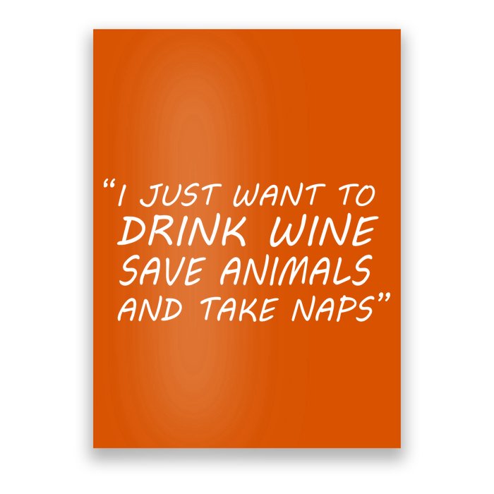 I Just Want To Drink Wine Save Animals And Take Naps Poster