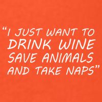 I Just Want To Drink Wine Save Animals And Take Naps Poster