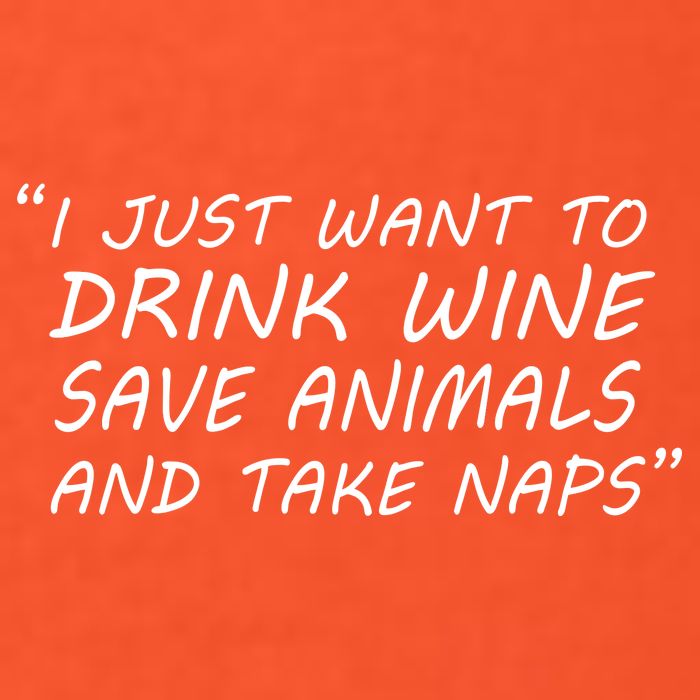 I Just Want To Drink Wine Save Animals And Take Naps Poster