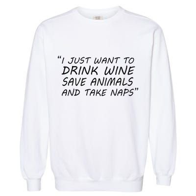 I Just Want To Drink Wine Save Animals And Take Naps Garment-Dyed Sweatshirt