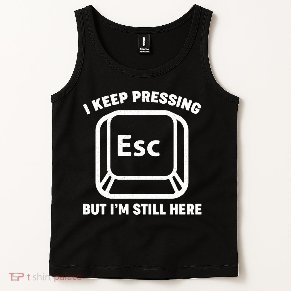 I Keep Pressing ESC But I'm Still Here Tank Top