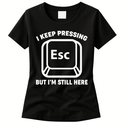 I Keep Pressing ESC But I'm Still Here Womens T-Shirt