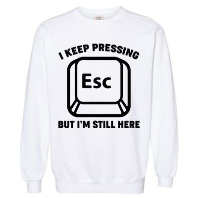 I Keep Pressing ESC But I'm Still Here Garment-Dyed Sweatshirt