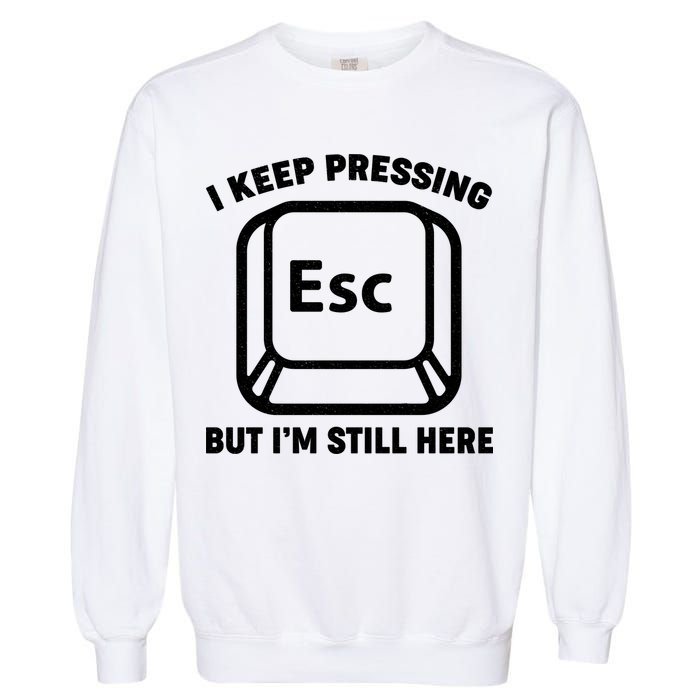I Keep Pressing ESC But I'm Still Here Garment-Dyed Sweatshirt
