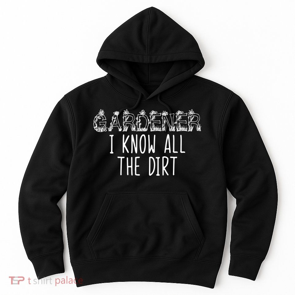 I Know All The Dirt Funny Gardening  Hoodie