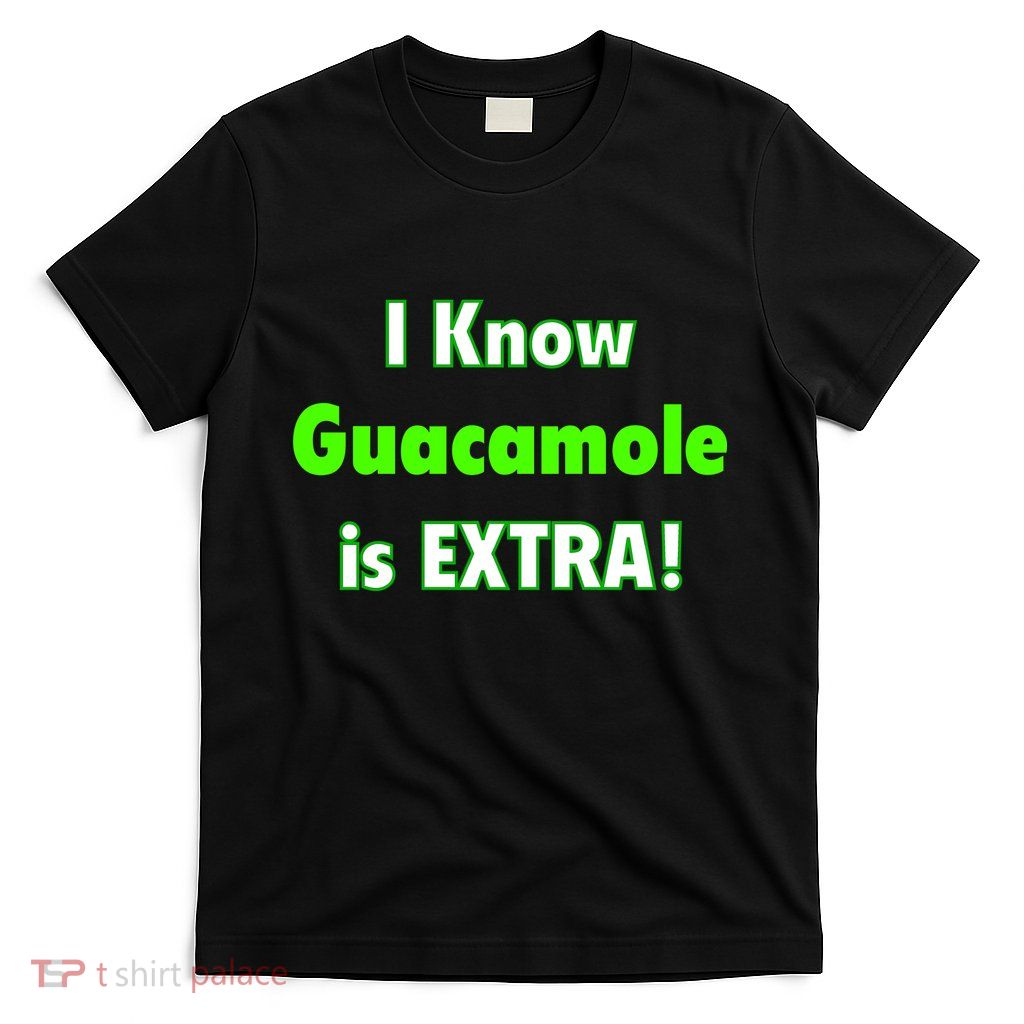 I Know Guacamole Is Extra! T-Shirt