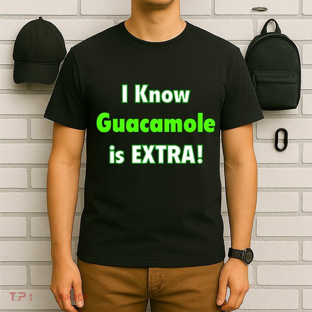 I Know Guacamole Is Extra! T-Shirt