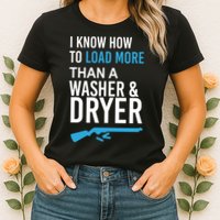 I Know How to Load More Than A Washer and Dryer Womens T-Shirt