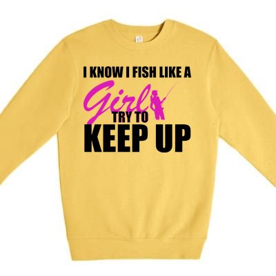 I Know I Fish Like A Girl try To Keep Up Premium Crewneck Sweatshirt