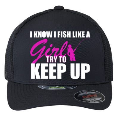 I Know I Fish Like A Girl try To Keep Up Flexfit Unipanel Trucker Cap