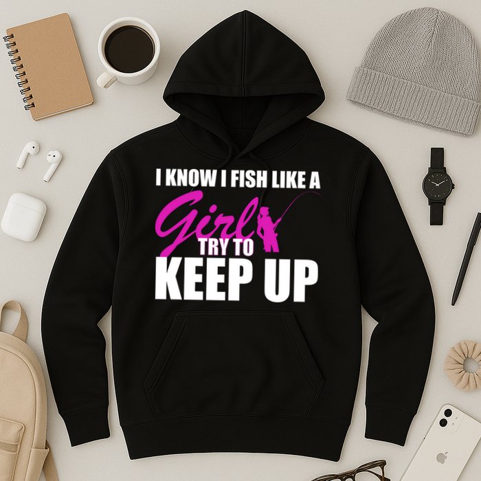 I Know I Fish Like A Girl try To Keep Up Hoodie