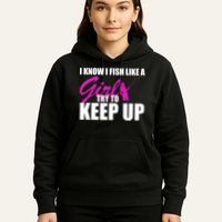 I Know I Fish Like A Girl try To Keep Up Hoodie