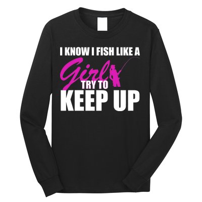 I Know I Fish Like A Girl try To Keep Up Long Sleeve Shirt