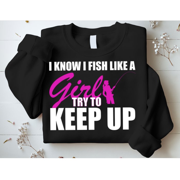 I Know I Fish Like A Girl try To Keep Up Sweatshirt
