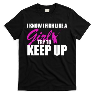I Know I Fish Like A Girl try To Keep Up T-Shirt