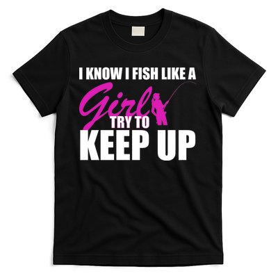 I Know I Fish Like A Girl try To Keep Up T-Shirt