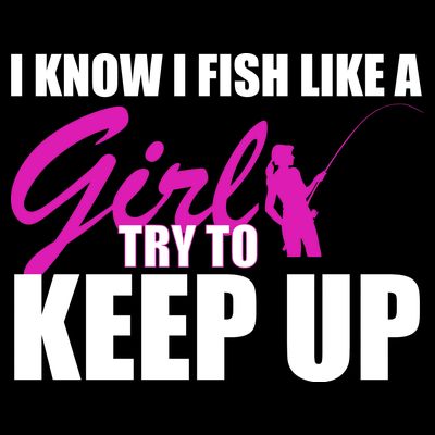 I Know I Fish Like A Girl try To Keep Up T-Shirt