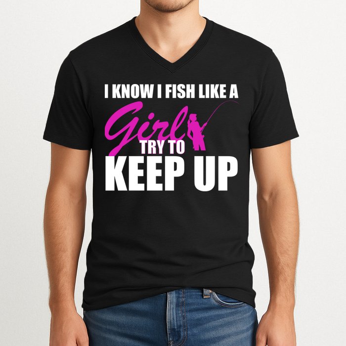 I Know I Fish Like A Girl try To Keep Up V-Neck T-Shirt