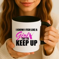 I Know I Fish Like A Girl try To Keep Up Mug