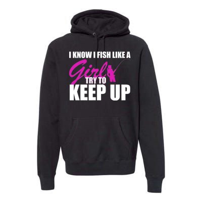 I Know I Fish Like A Girl try To Keep Up Premium Hoodie