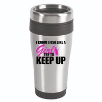 I Know I Fish Like A Girl try To Keep Up 16oz Travel Tumbler