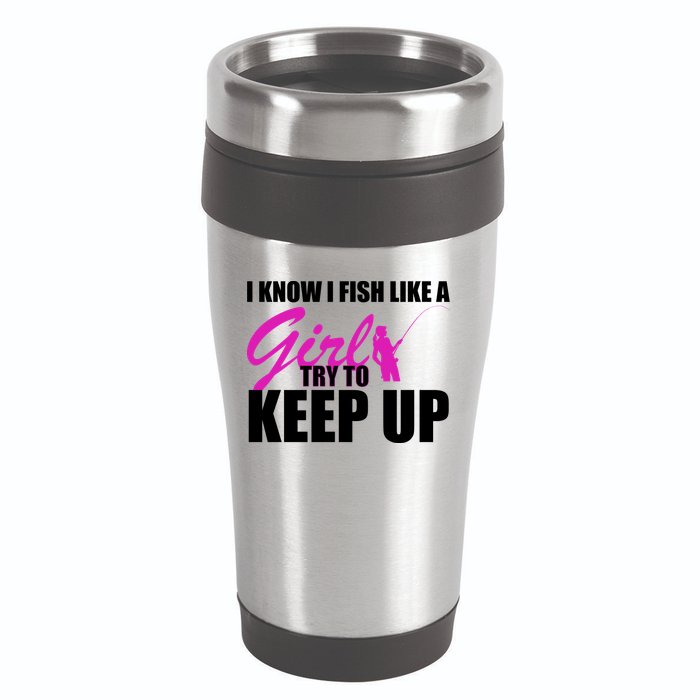 I Know I Fish Like A Girl try To Keep Up 16oz Travel Tumbler