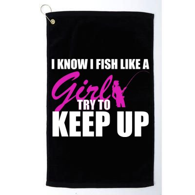 I Know I Fish Like A Girl try To Keep Up Platinum Collection Golf Towel