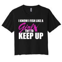 I Know I Fish Like A Girl try To Keep Up Women's Crop Top Tee