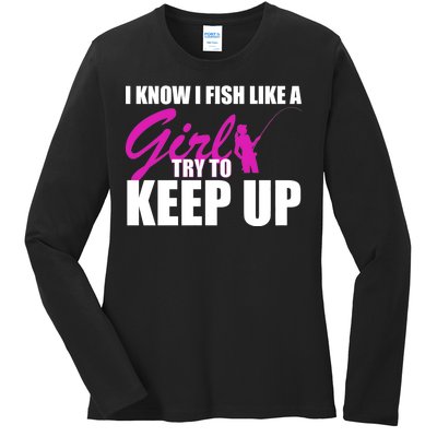 I Know I Fish Like A Girl try To Keep Up Ladies Long Sleeve Shirt